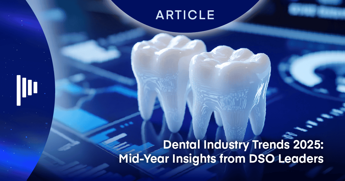 Dental Industry Trends 2025: Midyear Insights from DSO Leaders