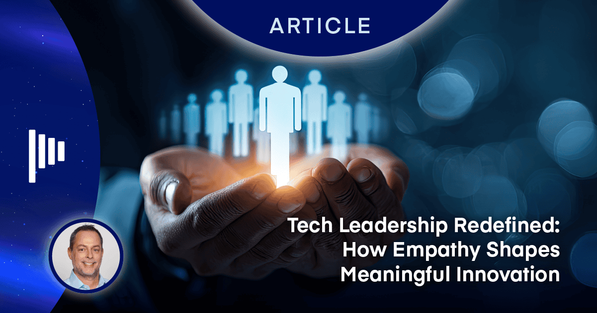 Tech Leadership Redefined: How Empathy Shapes Meaningful Innovation